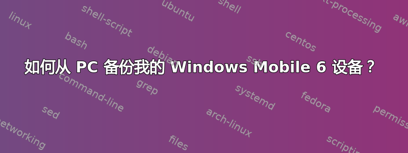 如何从 PC 备份我的 Windows Mobile 6 设备？