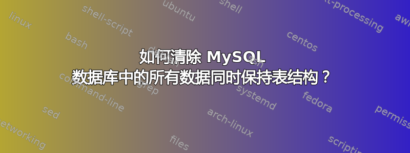 如何清除 MySQL 数据库中的所有数据同时保持表结构？