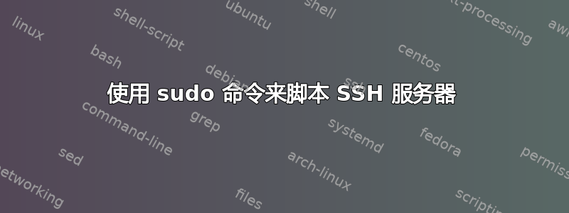 使用 sudo 命令来脚本 SSH 服务器