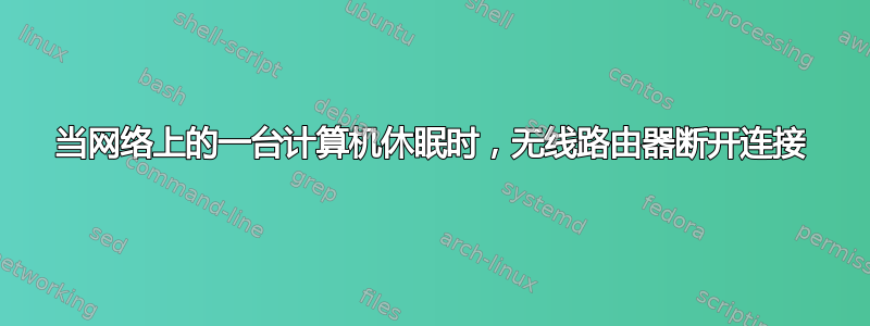 当网络上的一台计算机休眠时，无线路由器断开连接