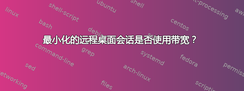 最小化的远程桌面会话是否使用带宽？