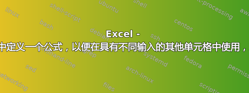 Excel - 在一个单元格中定义一个公式，以便在具有不同输入的其他单元格中使用，就像函数一样