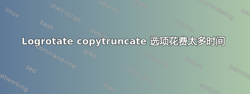 Logrotate copytruncate 选项花费太多时间