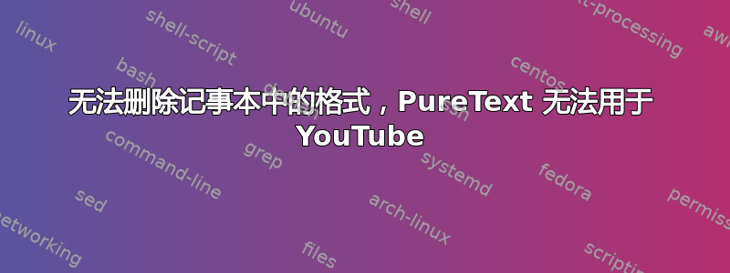 无法删除记事本中的格式，PureText 无法用于 YouTube