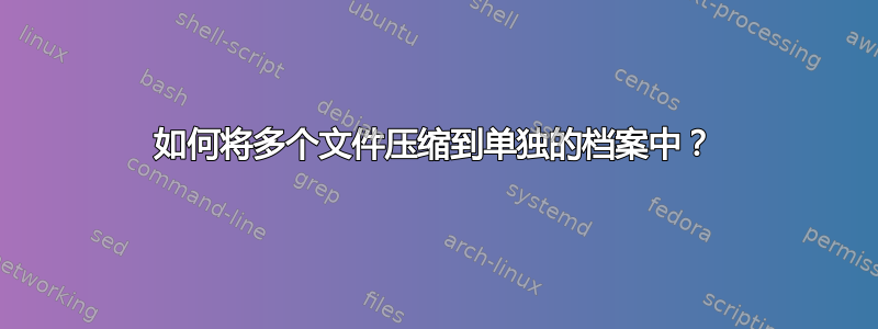 如何将多个文件压缩到单独的档案中？