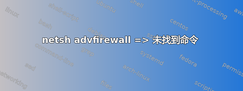 netsh advfirewall => 未找到命令