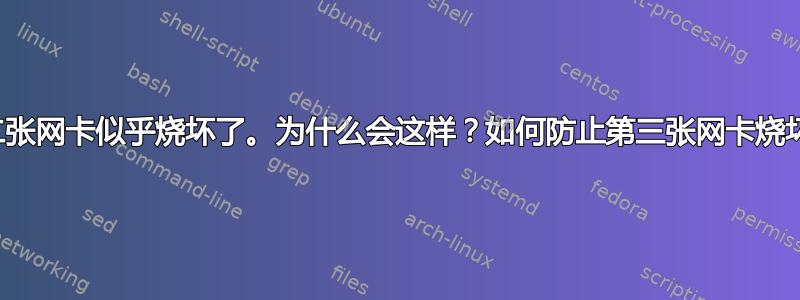 第二张网卡似乎烧坏了。为什么会这样？如何防止第三张网卡烧坏？