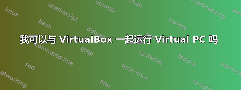 我可以与 VirtualBox 一起运行 Virtual PC 吗