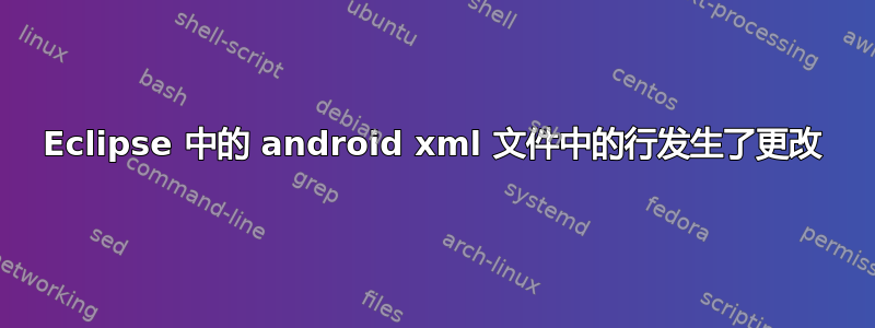 Eclipse 中的 android xml 文件中的行发生了更改