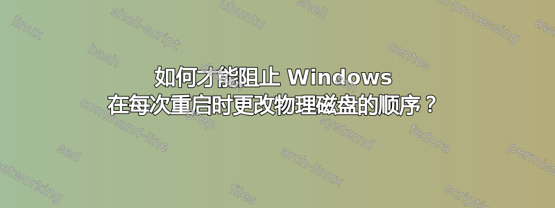 如何才能阻止 Windows 在每次重启时更改物理磁盘的顺序？