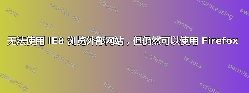 无法使用 IE8 浏览外部网站，但仍然可以使用 Firefox