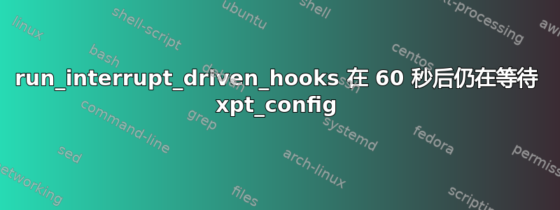 run_interrupt_driven_hooks 在 60 秒后仍在等待 xpt_config