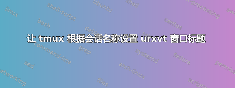 让 tmux 根据会话名称设置 urxvt 窗口标题