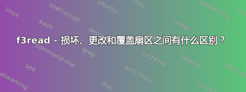 f3read - 损坏、更改和覆盖扇区之间有什么区别？