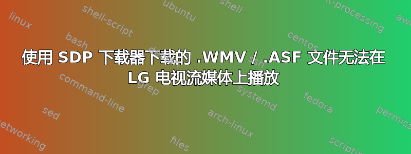 使用 SDP 下载器下载的 .WMV / .ASF 文件无法在 LG 电视流媒体上播放