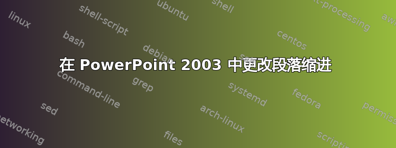 在 PowerPoint 2003 中更改段落缩进