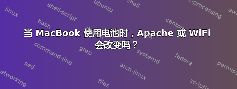 当 MacBook 使用电池时，Apache 或 WiFi 会改变吗？