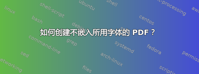 如何创建不嵌入所用字体的 PDF？