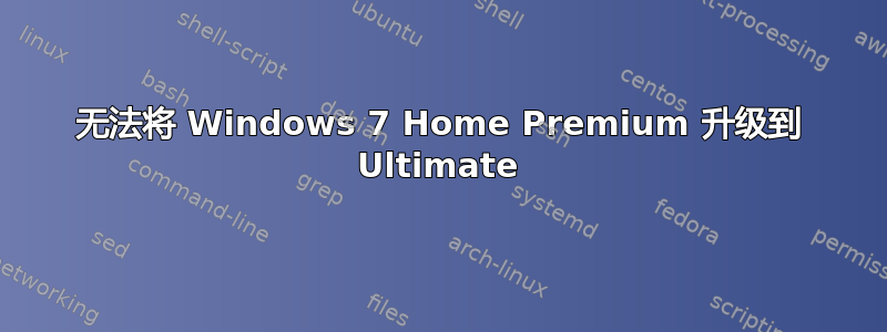 无法将 Windows 7 Home Premium 升级到 Ultimate