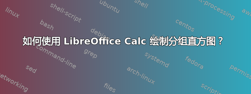 如何使用 LibreOffice Calc 绘制分组直方图？