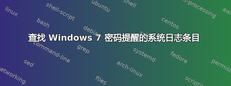 查找 Windows 7 密码提醒的系统日志条目