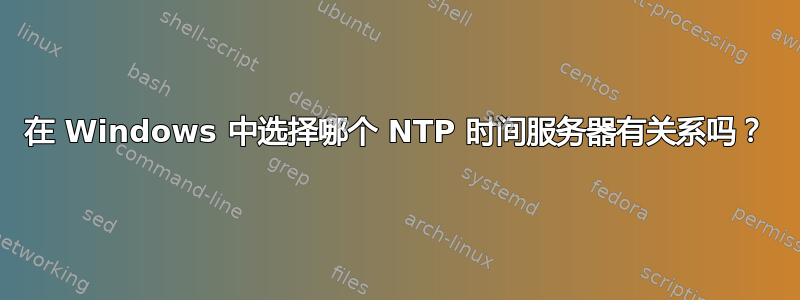 在 Windows 中选择哪个 NTP 时间服务器有关系吗？