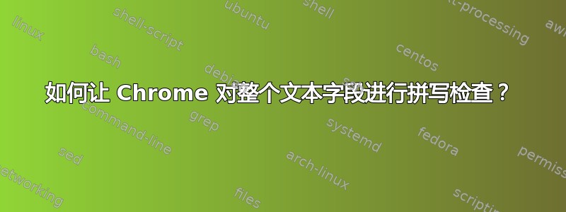 如何让 Chrome 对整个文本字段进行拼写检查？