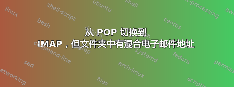 从 POP 切换到 IMAP，但文件夹中有混合电子邮件地址