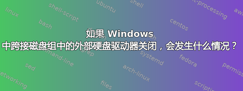 如果 Windows 中跨接磁盘组中的外部硬盘驱动器关闭，会发生什么情况？