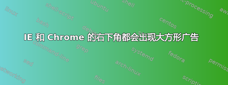 IE 和 Chrome 的右下角都会出现大方形广告 