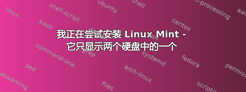 我正在尝试安装 Linux Mint - 它只显示两个硬盘中的一个