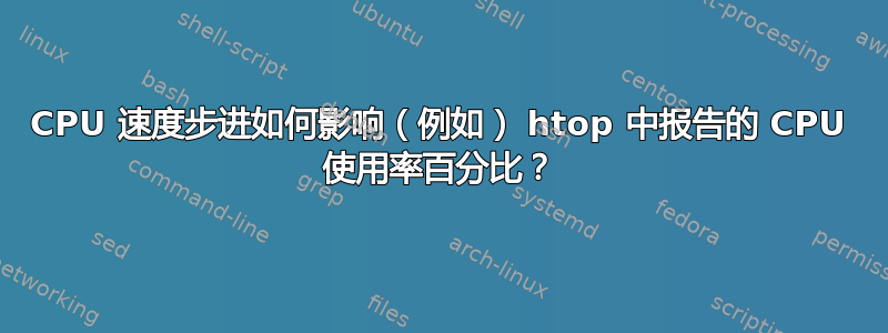 CPU 速度步进如何影响（例如） htop 中报告的 CPU 使用率百分比？