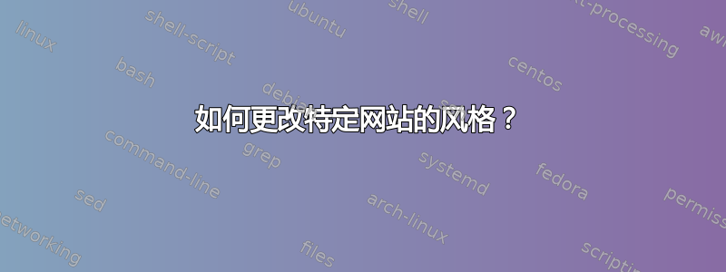 如何更改特定网站的风格？