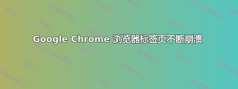 Google Chrome 浏览器标签页不断崩溃