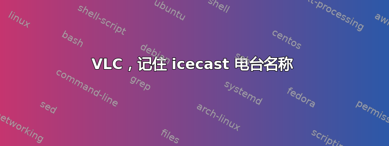 VLC，记住 icecast 电台名称