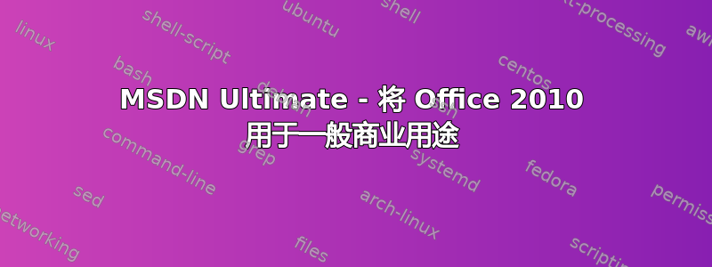 MSDN Ultimate - 将 Office 2010 用于一般商业用途