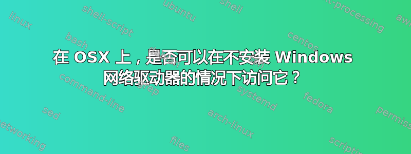 在 OSX 上，是否可以在不安装 Windows 网络驱动器的情况下访问它？