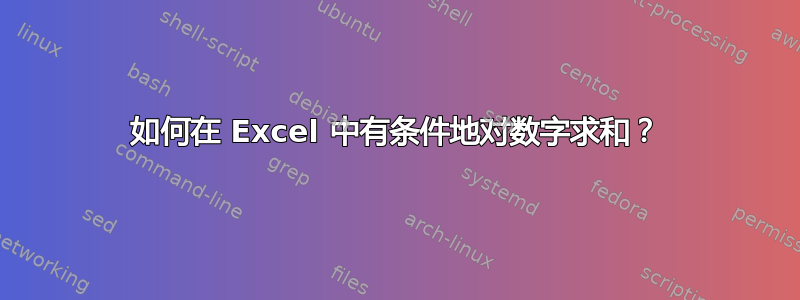 如何在 Excel 中有条件地对数字求和？