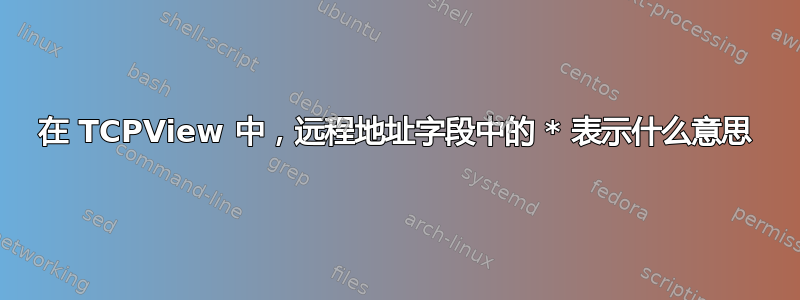 在 TCPView 中，远程地址字段中的 * 表示什么意思