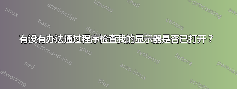 有没有办法通过程序检查我的显示器是否已打开？