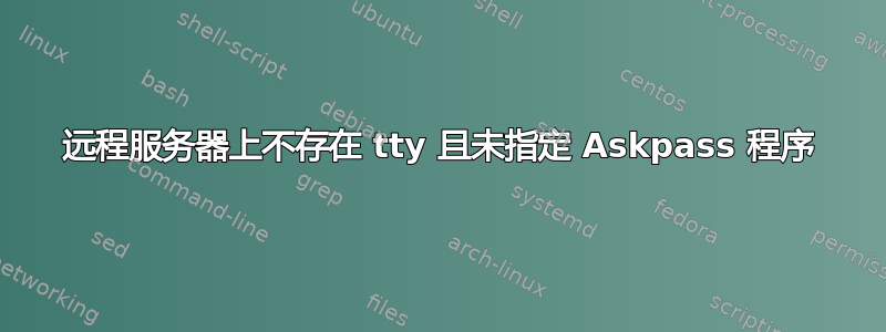 远程服务器上不存在 tty 且未指定 Askpass 程序