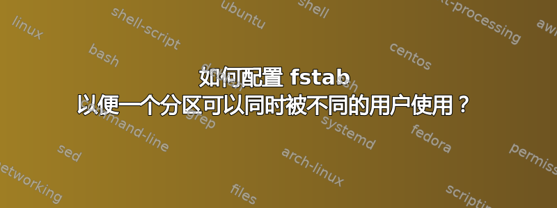 如何配置 fstab 以便一个分区可以同时被不同的用户使用？