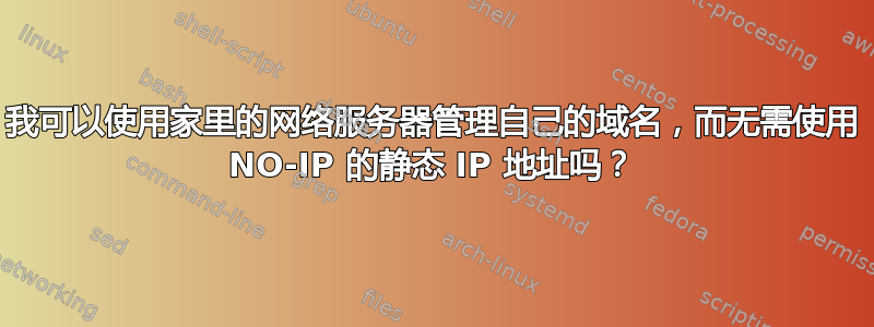 我可以使用家里的网络服务器管理自己的域名，而无需使用 NO-IP 的静态 IP 地址吗？