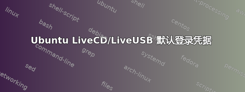 Ubuntu LiveCD/LiveUSB 默认登录凭据