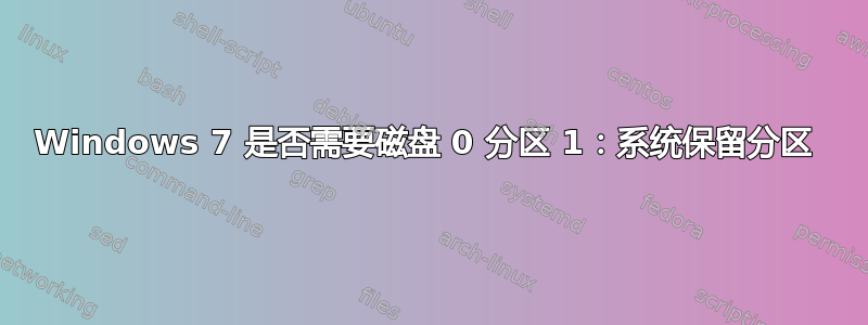 Windows 7 是否需要磁盘 0 分区 1：系统保留分区 