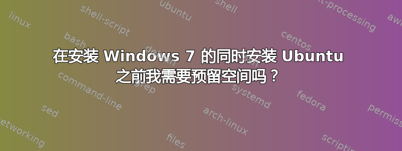 在安装 Windows 7 的同时安装 Ubuntu 之前我需要预留空间吗？