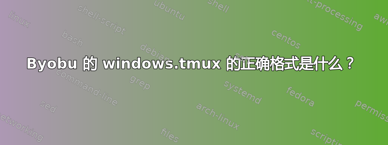 Byobu 的 windows.tmux 的正确格式是什么？