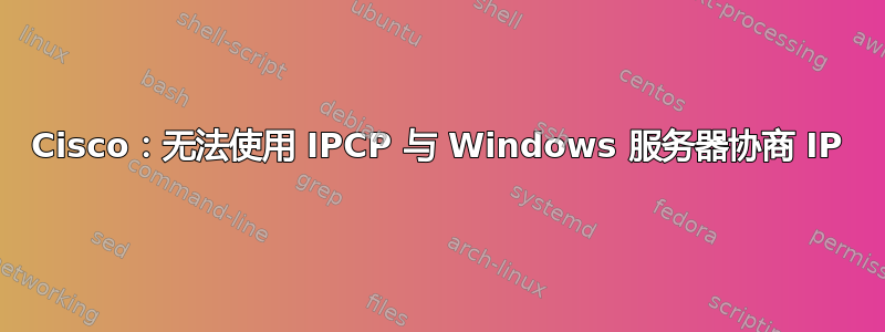 Cisco：无法使用 IPCP 与 Windows 服务器协商 IP