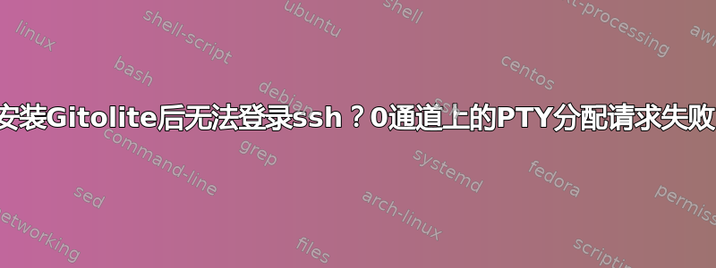 安装Gitolite后无法登录ssh？0通道上的PTY分配请求失败