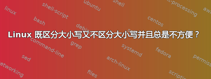 Linux 既区分大小写又不区分大小写并且总是不方便？